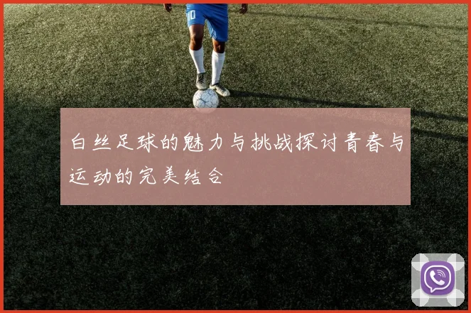 白丝足球的魅力与挑战探讨青春与运动的完美结合