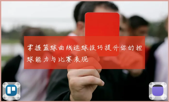 掌握篮球曲线运球技巧提升你的控球能力与比赛表现