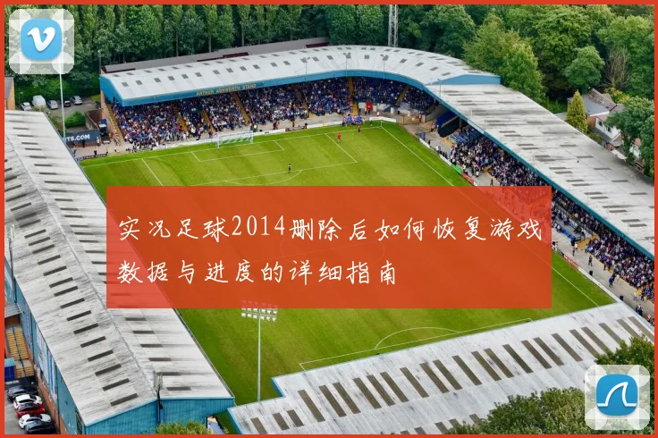 实况足球2014删除后如何恢复游戏数据与进度的详细指南