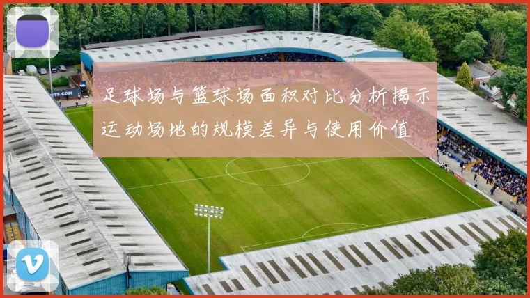 足球场与篮球场面积对比分析揭示运动场地的规模差异与使用价值