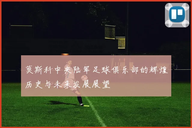 莫斯科中央陆军足球俱乐部的辉煌历史与未来发展展望