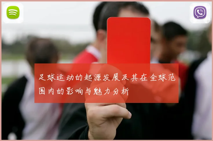 足球运动的起源发展及其在全球范围内的影响与魅力分析