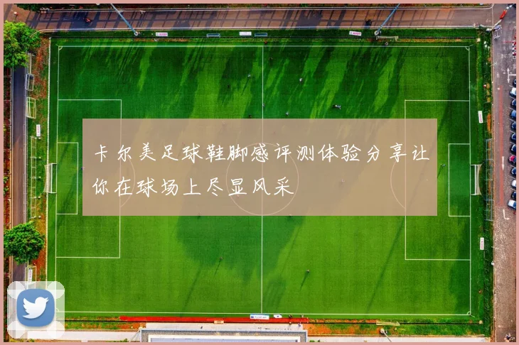 卡尔美足球鞋脚感评测体验分享让你在球场上尽显风采
